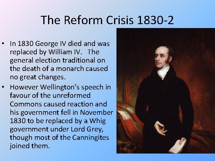 The Reform Crisis 1830 -2 • In 1830 George IV died and was replaced