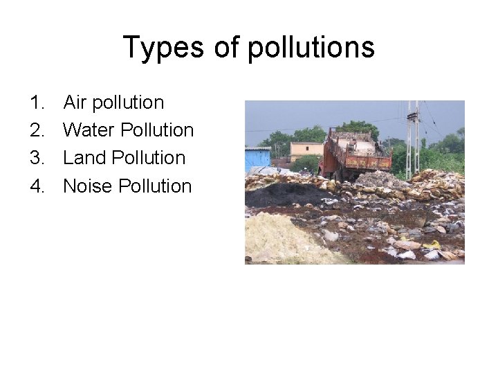 Types of pollutions 1. 2. 3. 4. Air pollution Water Pollution Land Pollution Noise