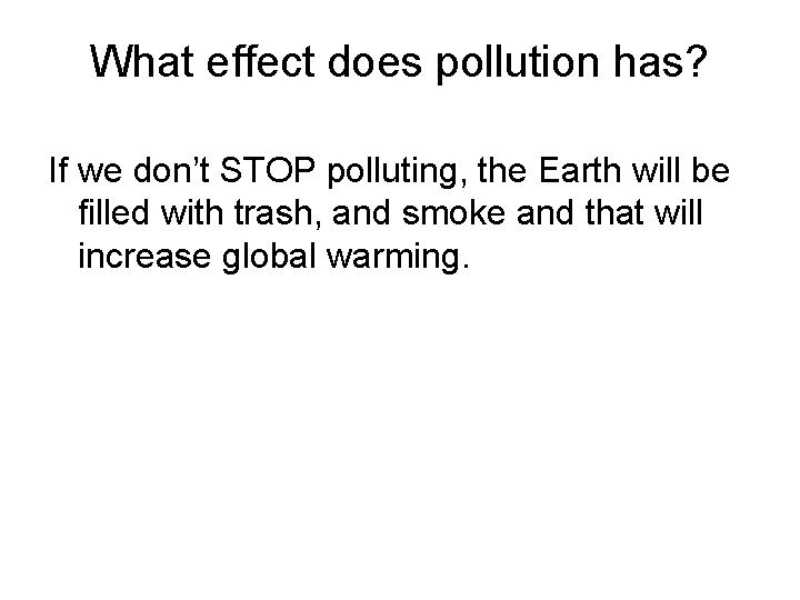 What effect does pollution has? If we don’t STOP polluting, the Earth will be