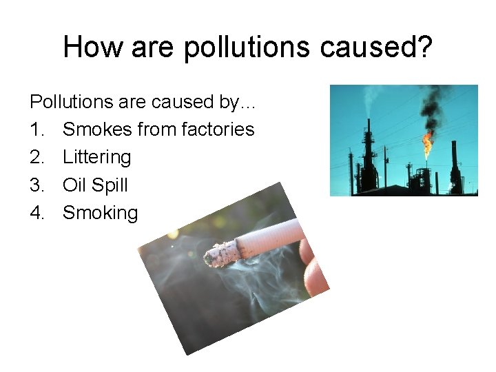 How are pollutions caused? Pollutions are caused by… 1. Smokes from factories 2. Littering