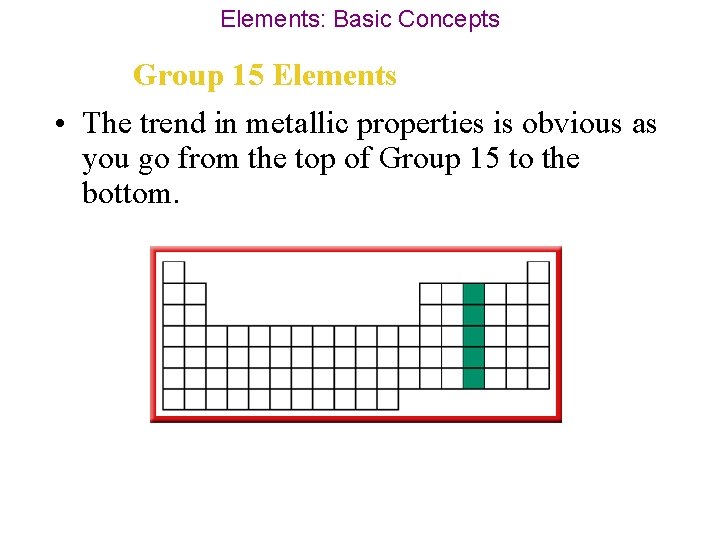 Elements: Basic Concepts Group 15 Elements • The trend in metallic properties is obvious