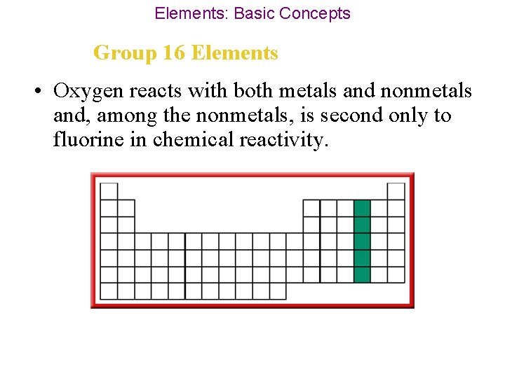 Elements: Basic Concepts Group 16 Elements • Oxygen reacts with both metals and nonmetals