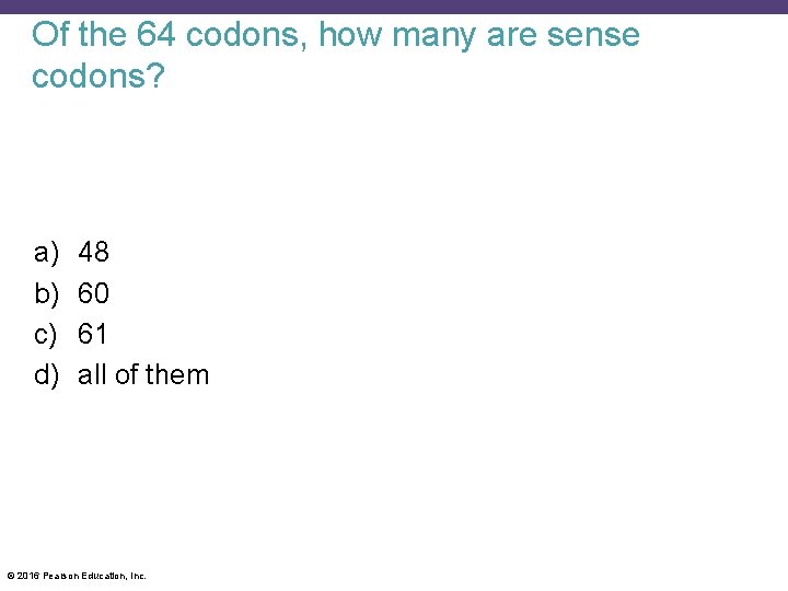 Of the 64 codons, how many are sense codons? a) b) c) d) 48