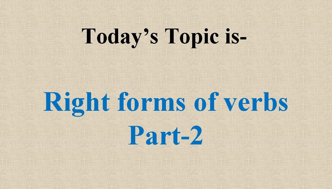 Today’s Topic is- Right forms of verbs Part-2 