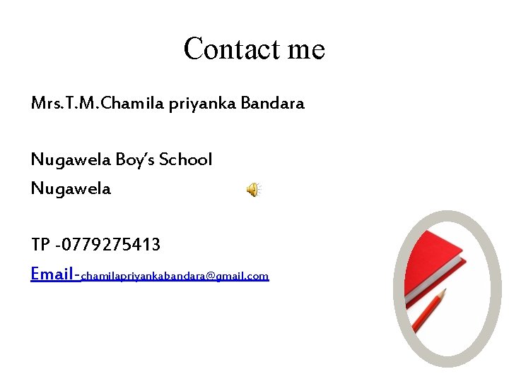 Contact me Mrs. T. M. Chamila priyanka Bandara Nugawela Boy’s School Nugawela TP -0779275413