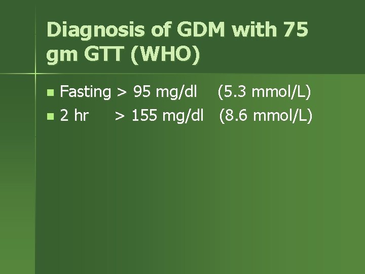Diagnosis of GDM with 75 gm GTT (WHO) Fasting > 95 mg/dl (5. 3