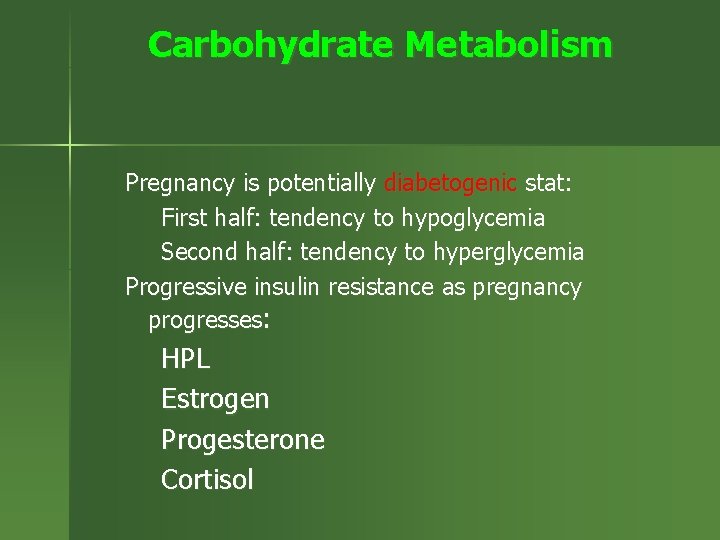 Carbohydrate Metabolism Pregnancy is potentially diabetogenic stat: First half: tendency to hypoglycemia Second half: