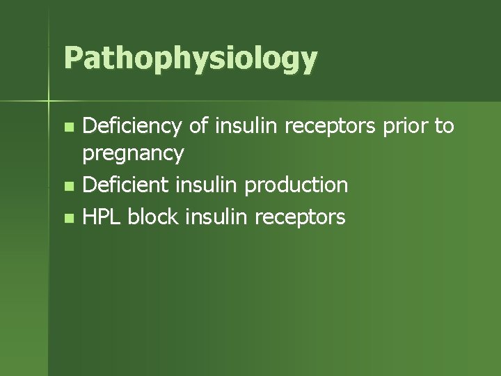 Pathophysiology Deficiency of insulin receptors prior to pregnancy n Deficient insulin production n HPL