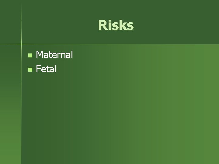 Risks Maternal n Fetal n 