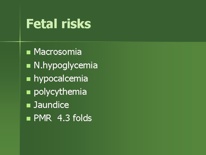 Fetal risks Macrosomia n N. hypoglycemia n hypocalcemia n polycythemia n Jaundice n PMR