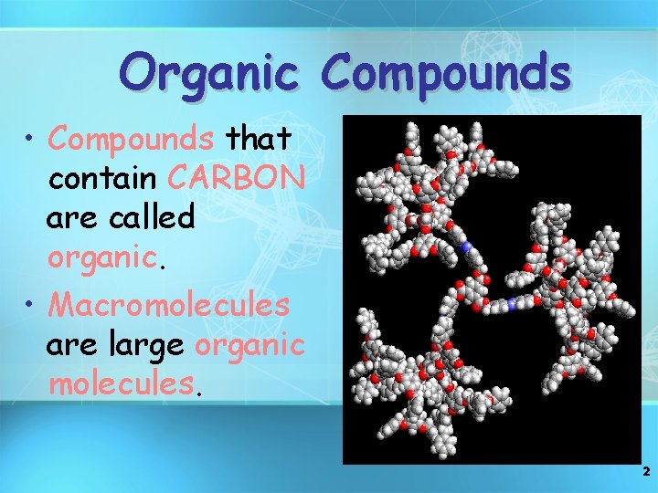 Organic Compounds • Compounds that contain CARBON are called organic. • Macromolecules are large