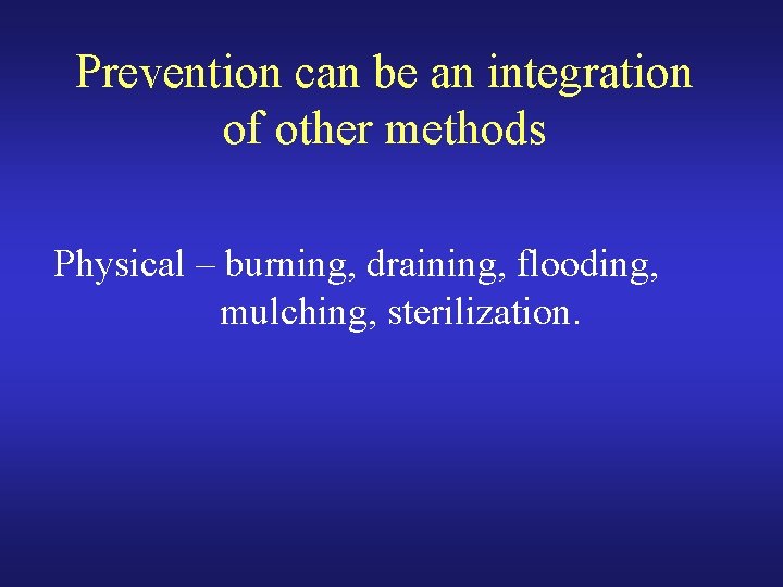 Prevention can be an integration of other methods Physical – burning, draining, flooding, mulching,