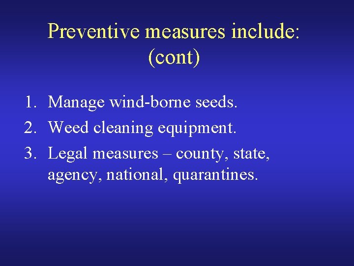 Preventive measures include: (cont) 1. Manage wind-borne seeds. 2. Weed cleaning equipment. 3. Legal