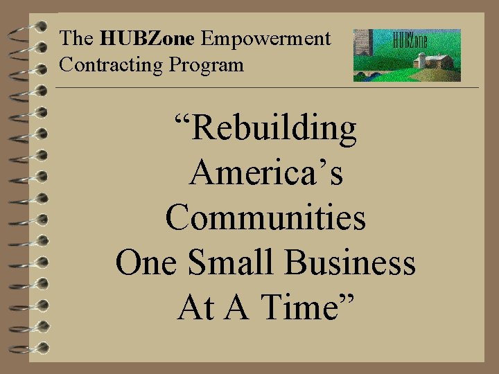 The HUBZone Empowerment Contracting Program “Rebuilding America’s Communities One Small Business At A Time”