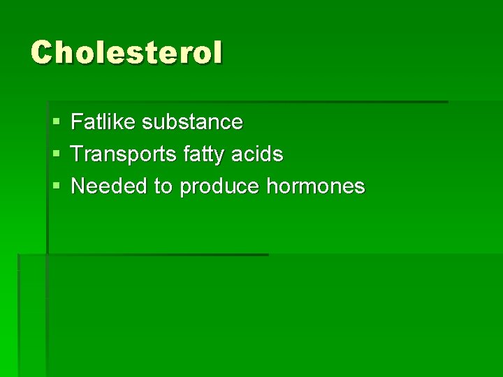 Cholesterol § § § Fatlike substance Transports fatty acids Needed to produce hormones 