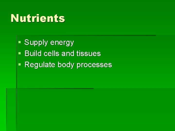 Nutrients § § § Supply energy Build cells and tissues Regulate body processes 