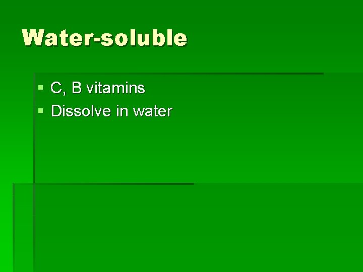 Water-soluble § C, B vitamins § Dissolve in water 