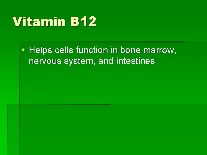 Vitamin B 12 § Helps cells function in bone marrow, nervous system, and intestines