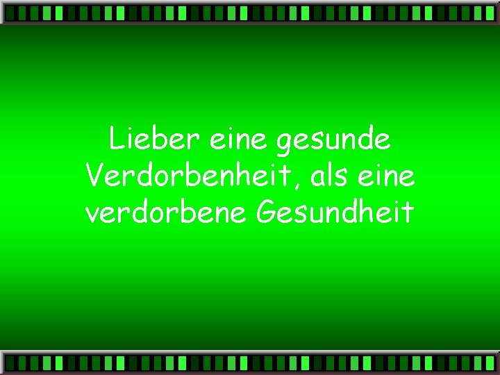 Lieber eine gesunde Verdorbenheit, als eine verdorbene Gesundheit 