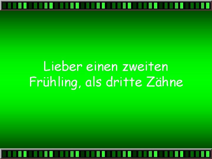 Lieber einen zweiten Frühling, als dritte Zähne 