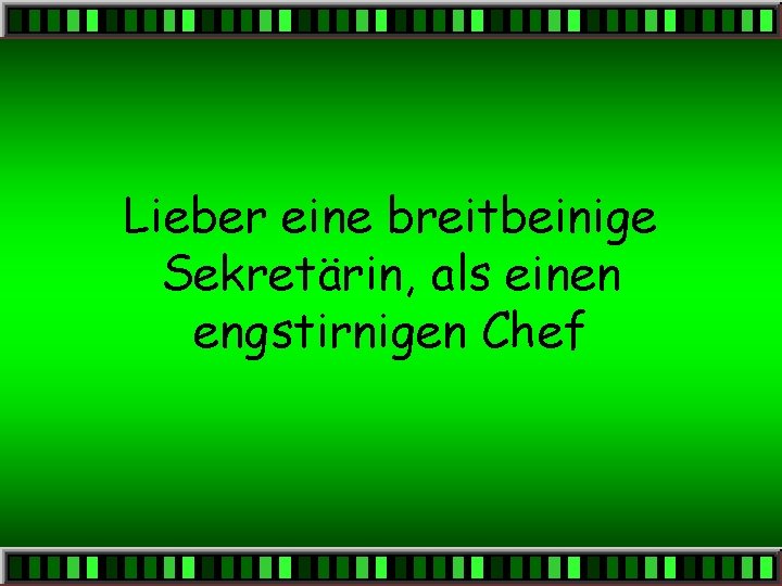 Lieber eine breitbeinige Sekretärin, als einen engstirnigen Chef 