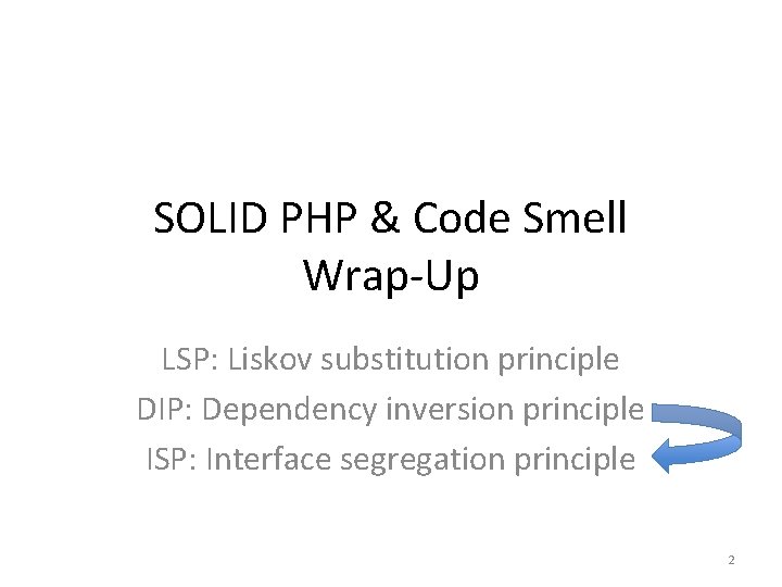 SOLID PHP & Code Smell Wrap-Up LSP: Liskov substitution principle DIP: Dependency inversion principle