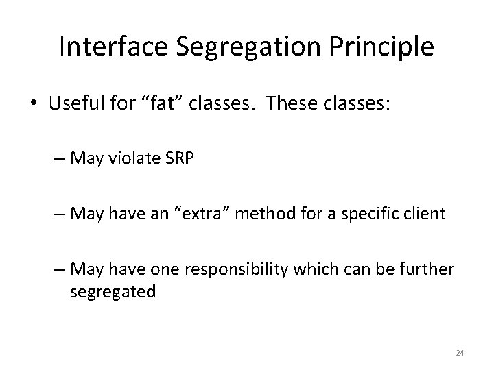 Interface Segregation Principle • Useful for “fat” classes. These classes: – May violate SRP