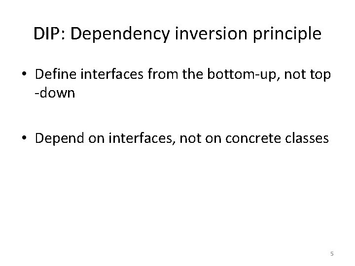 DIP: Dependency inversion principle • Define interfaces from the bottom-up, not top -down •