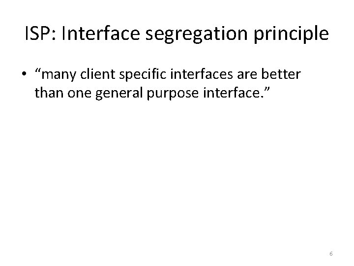 ISP: Interface segregation principle • “many client specific interfaces are better than one general