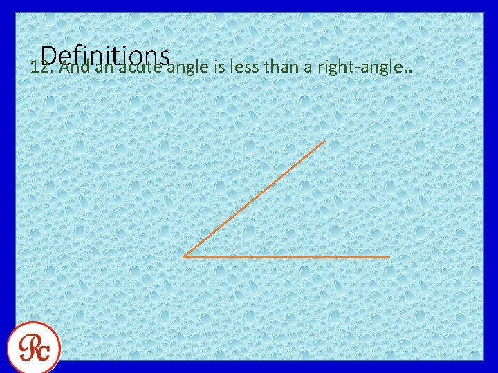 Definitions 12. And an acute angle is less than a right-angle. . 
