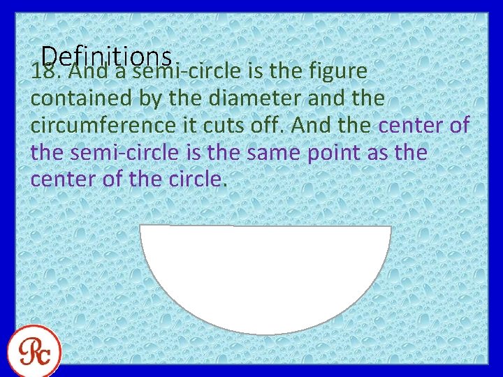 Definitions 18. And a semi-circle is the figure contained by the diameter and the