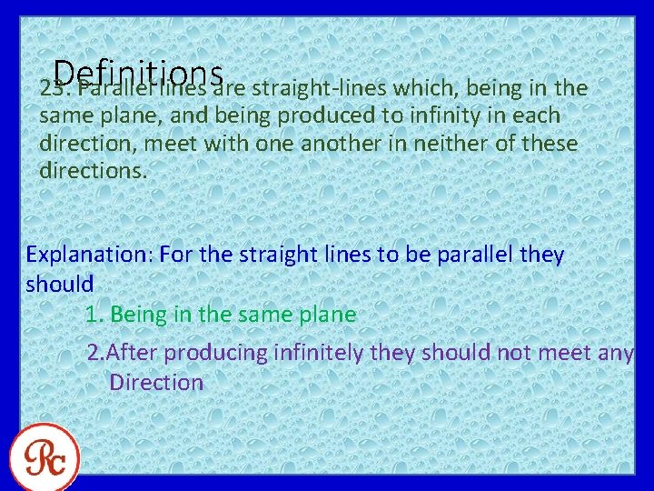 Definitions 23. Parallel lines are straight-lines which, being in the same plane, and being