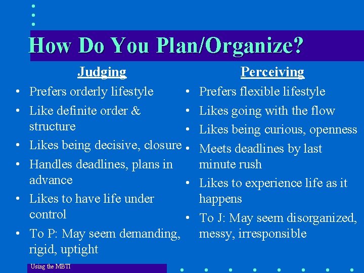 How Do You Plan/Organize? Judging • Prefers orderly lifestyle • • Like definite order