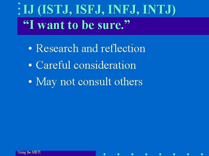 IJ (ISTJ, ISFJ, INTJ) “I want to be sure. ” • Research and reflection