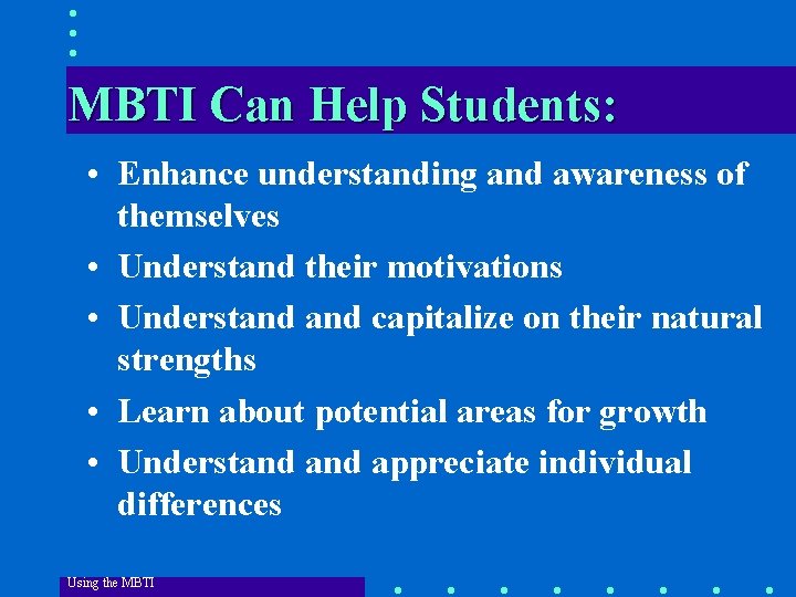 MBTI Can Help Students: • Enhance understanding and awareness of themselves • Understand their