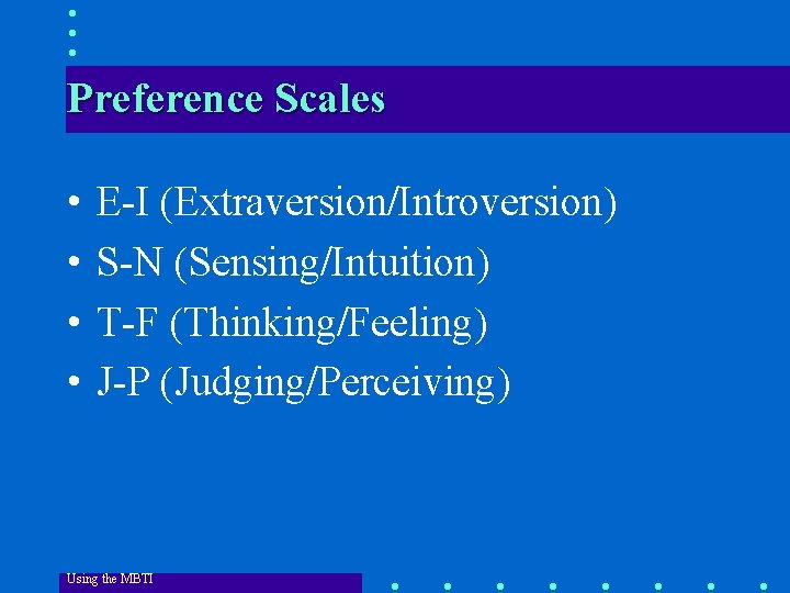 Preference Scales • • E-I (Extraversion/Introversion) S-N (Sensing/Intuition) T-F (Thinking/Feeling) J-P (Judging/Perceiving) Using the