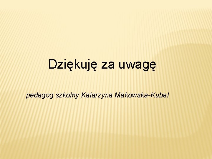 Dziękuję za uwagę pedagog szkolny Katarzyna Makowska-Kubal 