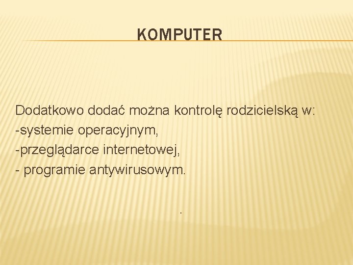KOMPUTER Dodatkowo dodać można kontrolę rodzicielską w: -systemie operacyjnym, -przeglądarce internetowej, - programie antywirusowym.