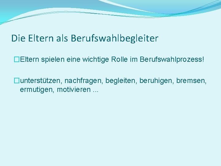 Die Eltern als Berufswahlbegleiter �Eltern spielen eine wichtige Rolle im Berufswahlprozess! �unterstützen, nachfragen, begleiten,