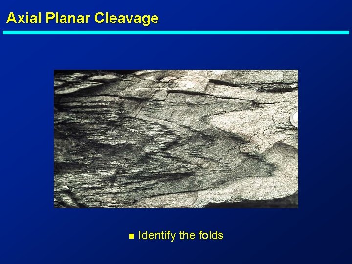 Axial Planar Cleavage n Identify the folds 