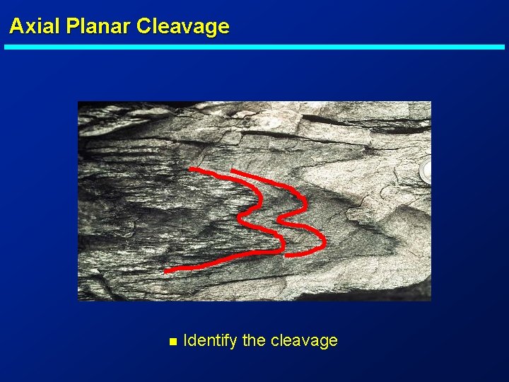 Axial Planar Cleavage n Identify the cleavage 