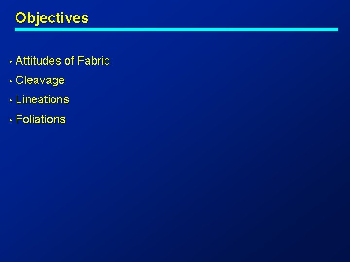 Objectives • Attitudes of Fabric • Cleavage • Lineations • Foliations 