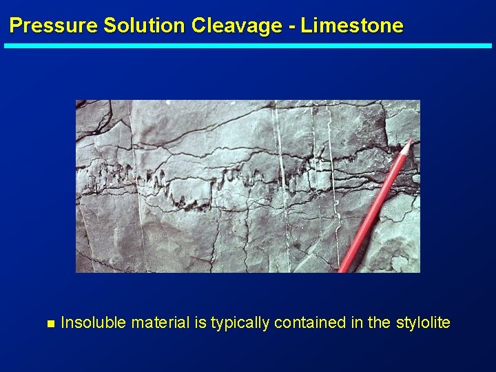 Pressure Solution Cleavage - Limestone n Insoluble material is typically contained in the stylolite