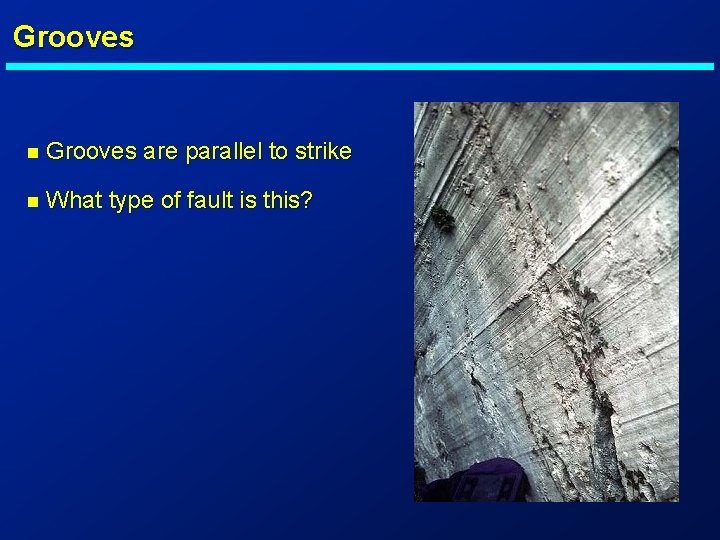 Grooves n Grooves are parallel to strike n What type of fault is this?