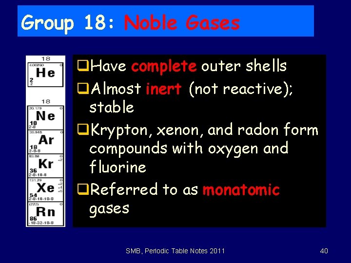 Group 18: Noble Gases q. Have complete outer shells q. Almost inert (not reactive);