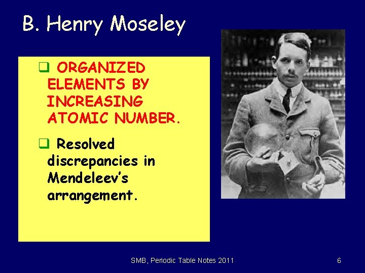 B. Henry Moseley q ORGANIZED ELEMENTS BY INCREASING ATOMIC NUMBER. q Resolved discrepancies in