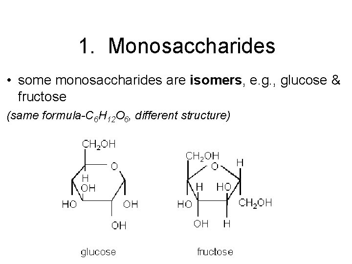 1. Monosaccharides • some monosaccharides are isomers, e. g. , glucose & fructose (same