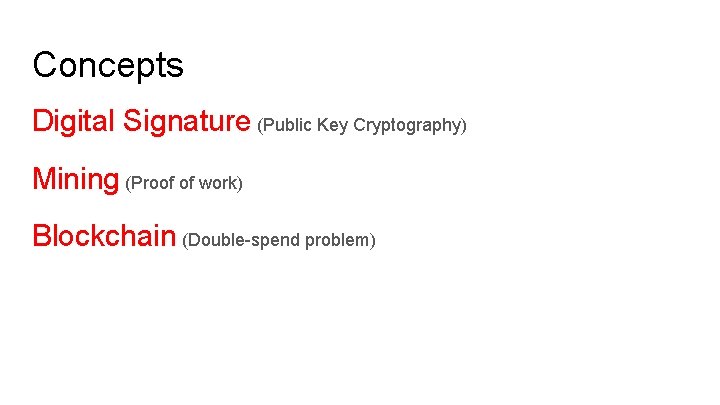 Concepts Digital Signature (Public Key Cryptography) Mining (Proof of work) Blockchain (Double-spend problem) 