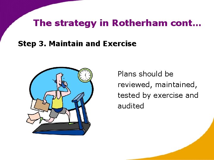The strategy in Rotherham cont… Step 3. Maintain and Exercise Plans should be reviewed,