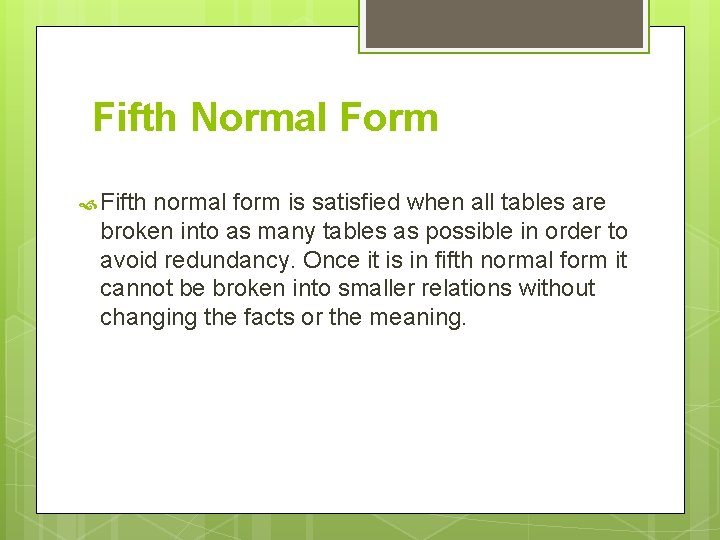 Fifth Normal Form Fifth normal form is satisfied when all tables are broken into Fifth Normal Form Fifth normal form is satisfied when all tables are broken into